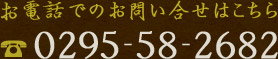 お電話でのお問い合せはこちら TEL.0295-58-2682